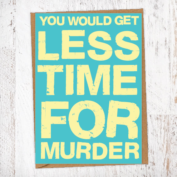 You Would Get Less Time For Murder Birthday Card Blunt Card