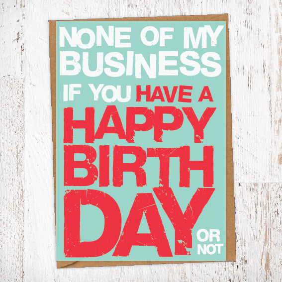 None Of My Business If You Have A Happy Birthday Or Not Birthday Card Blunt Card