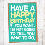 Have A Happy Birthday If You Want. I'm Not Going To Tell You What To Do Birthday Card Blunt Card
