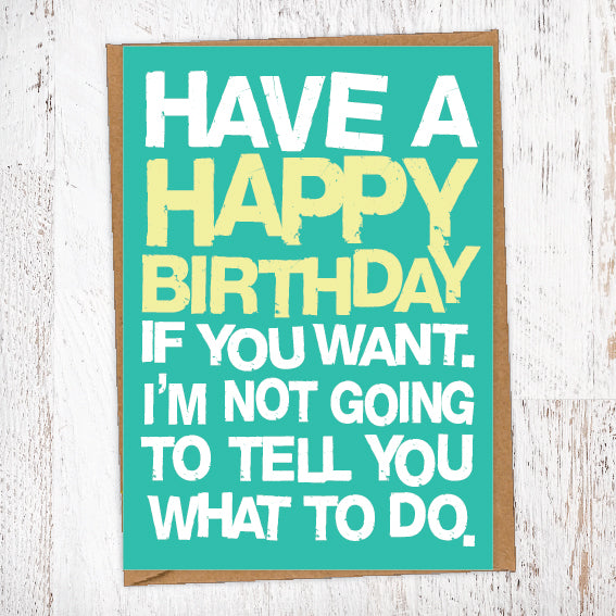 Have A Happy Birthday If You Want. I'm Not Going To Tell You What To Do Birthday Card Blunt Card