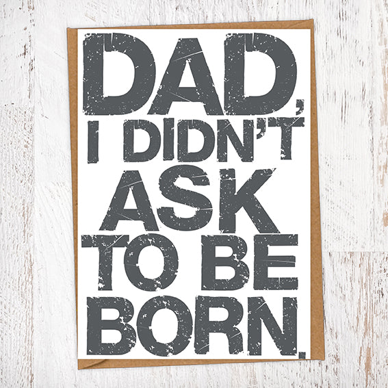 Dad, I Didn't ask To Be Born. Father's Day Blunt Card